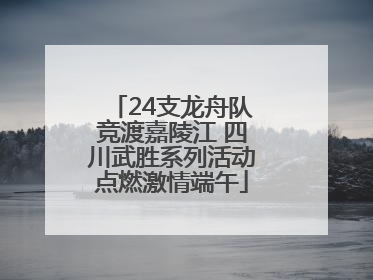 24支龙舟队竞渡嘉陵江 四川武胜系列活动点燃激情端午