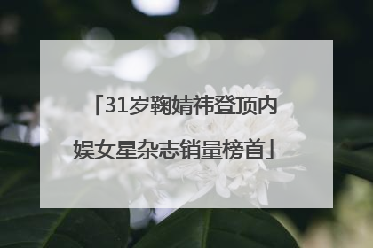31岁鞠婧祎登顶内娱女星杂志销量榜首