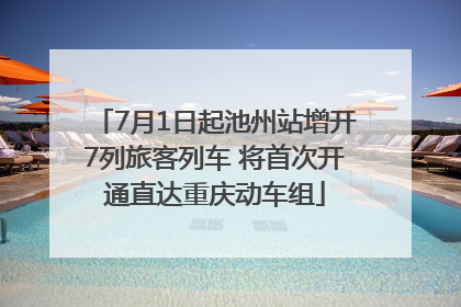 7月1日起池州站增开7列旅客列车 将首次开通直达重庆动车组