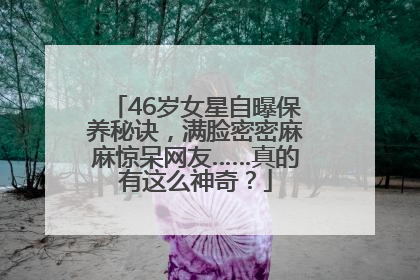 46岁女星自曝保养秘诀，满脸密密麻麻惊呆网友……真的有这么神奇？