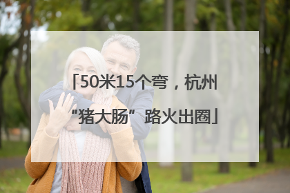 50米15个弯，杭州“猪大肠”路火出圈