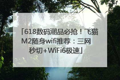 618数码潮品必抢！飞猫M2随身wifi推荐：三网秒切+WiFi6极速