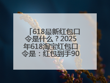 618最新红包口令是什么？2025年618淘宝红包口令是：红包到手90900，京东618红包口令是：红包到手798