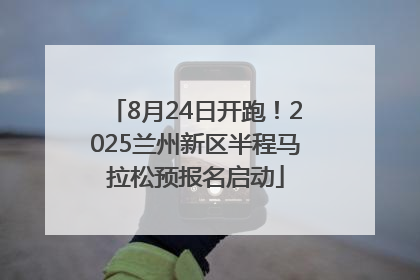 8月24日开跑！2025兰州新区半程马拉松预报名启动