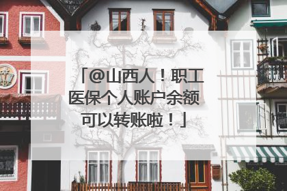 @山西人！职工医保个人账户余额可以转账啦！