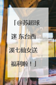 @苏超球迷 东台西溪七仙女送福利啦！