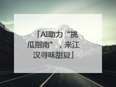 AI助力“挑瓜指南”，来江汉寻味甜夏