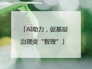 AI助力，促基层治理变“智理”
