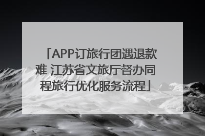 APP订旅行团遇退款难 江苏省文旅厅督办同程旅行优化服务流程
