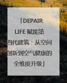 DEPAIR LIFE 赋能第四代建筑：从空间创新到空气健康的全维度升级