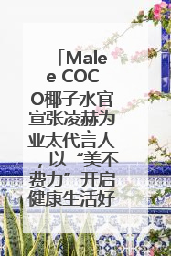 Malee COCO椰子水官宣张凌赫为亚太代言人，以“美不费力”开启健康生活好状态