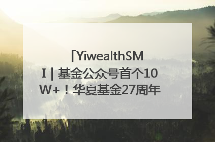 YiwealthSMI｜基金公众号首个10W+！华夏基金27周年讲述四代人的财富故事