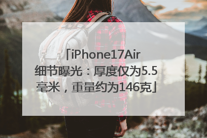 iPhone17Air细节曝光：厚度仅为5.5毫米，重量约为146克